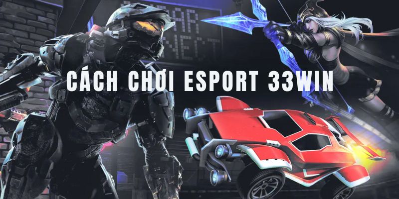 Cách Chơi Esport 33win - Hướng Dẫn Chi Tiết Từ A Đến Z