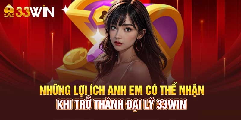 Những lợi ích khi tham gia trở thành đại lý 33WIN